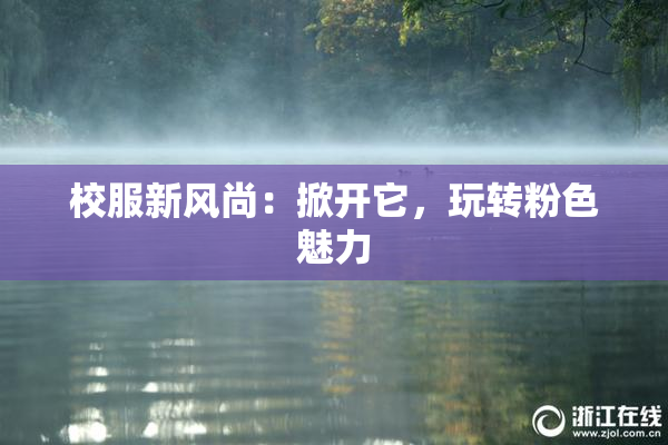 校服新风尚：掀开它，玩转粉色魅力