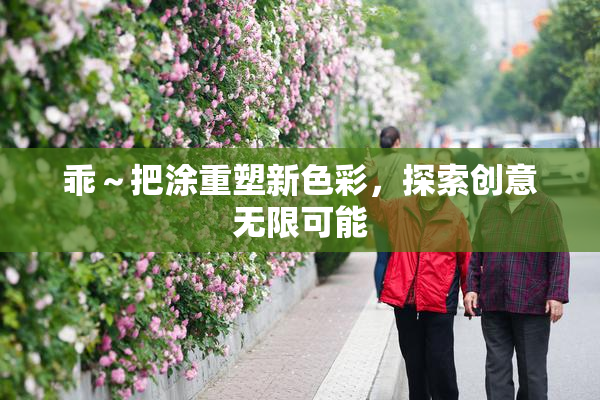 乖～把涂重塑新色彩，探索创意无限可能