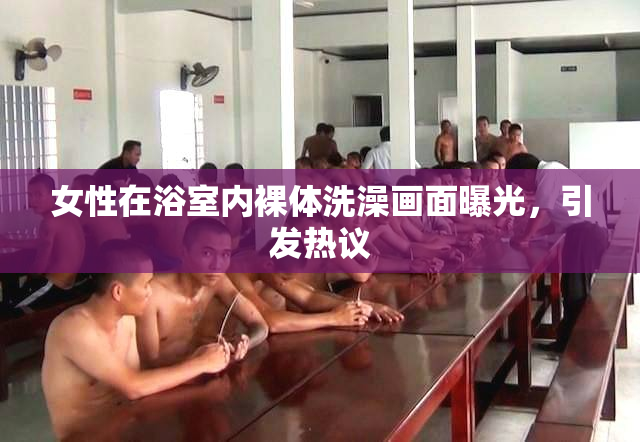女性在浴室内裸体洗澡画面曝光，引发热议