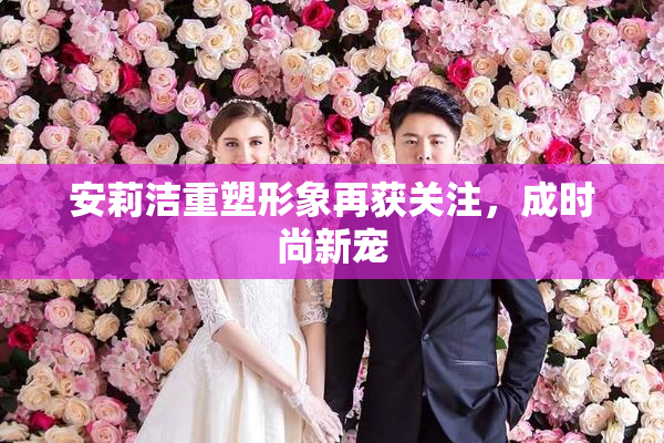 安莉洁重塑形象再获关注，成时尚新宠