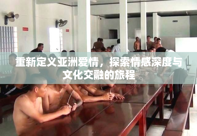 重新定义亚洲爱情，探索情感深度与文化交融的旅程