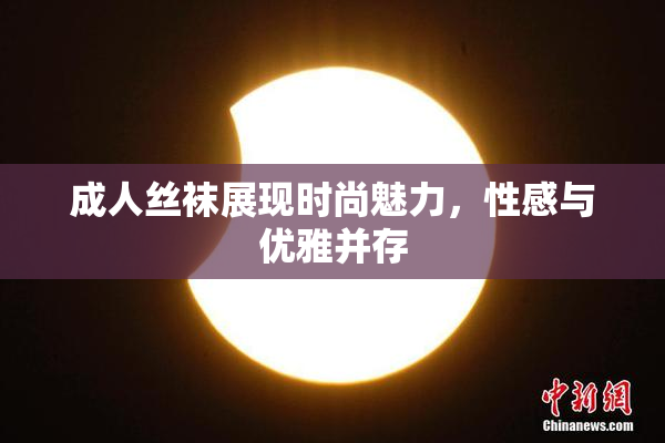 成人丝袜展现时尚魅力，性感与优雅并存