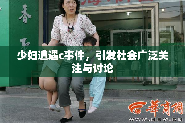少妇遭遇c事件，引发社会广泛关注与讨论