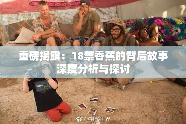 重磅揭露：18禁香蕉的背后故事深度分析与探讨