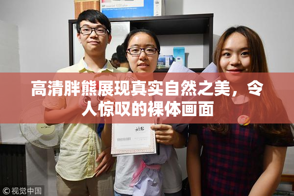 高清胖熊展现真实自然之美，令人惊叹的裸体画面