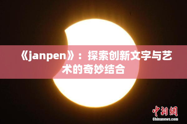 《janpen》：探索创新文字与艺术的奇妙结合