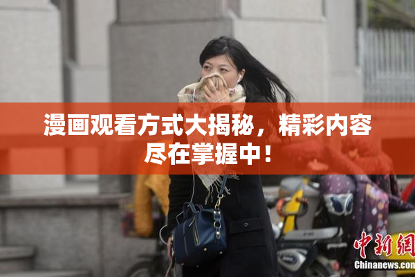 漫画观看方式大揭秘，精彩内容尽在掌握中！
