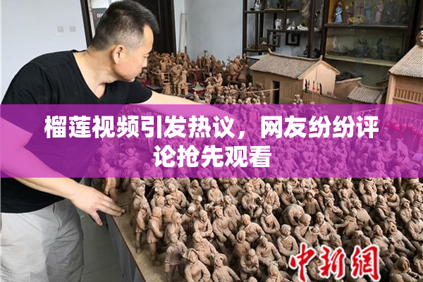 榴莲视频引发热议，网友纷纷评论抢先观看