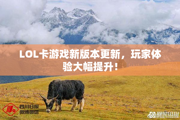 LOL卡游戏新版本更新，玩家体验大幅提升！