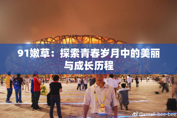 91嫩草：探索青春岁月中的美丽与成长历程