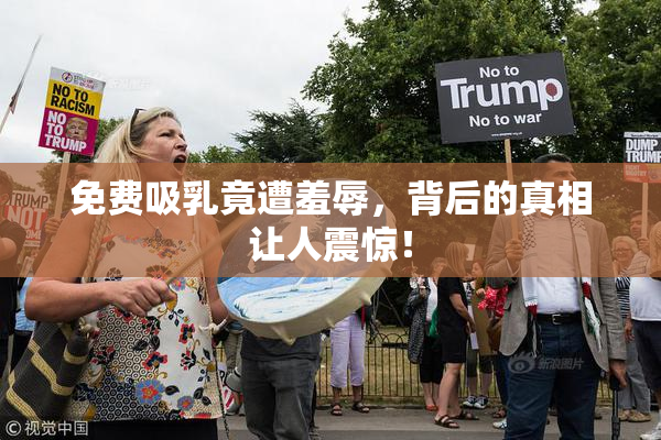 免费吸乳竟遭羞辱，背后的真相让人震惊！