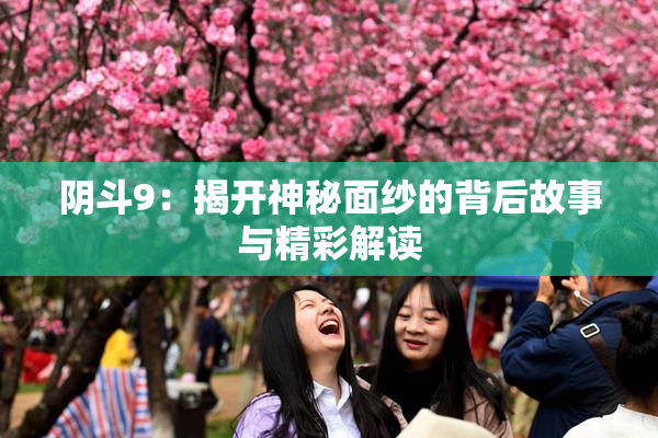 阴斗9：揭开神秘面纱的背后故事与精彩解读