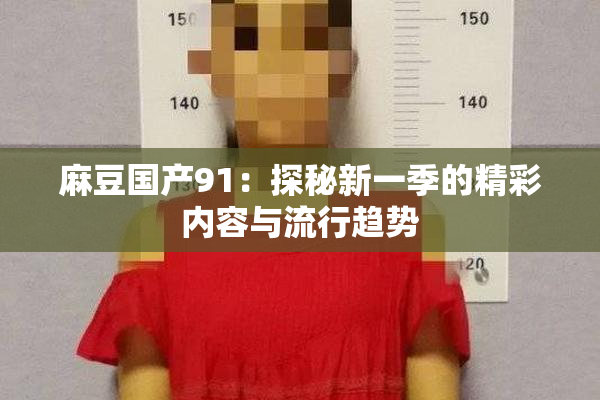 麻豆国产91：探秘新一季的精彩内容与流行趋势