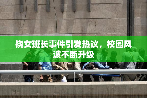挠女班长事件引发热议，校园风波不断升级