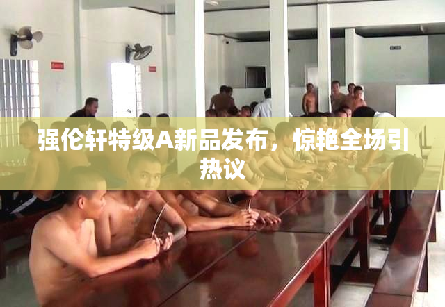 强伦轩特级A新品发布，惊艳全场引热议