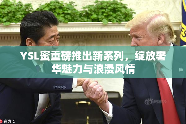 YSL蜜重磅推出新系列，绽放奢华魅力与浪漫风情