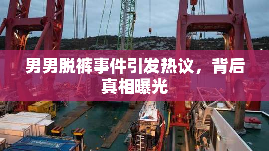 男男脱裤事件引发热议，背后真相曝光