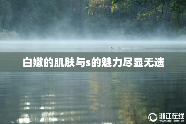 白嫩的肌肤与s的魅力尽显无遗