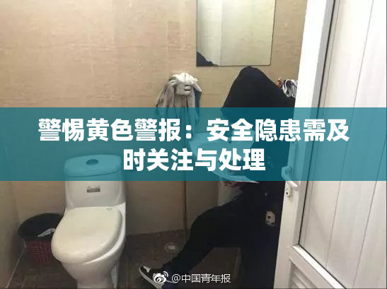 警惕黄色警报：安全隐患需及时关注与处理