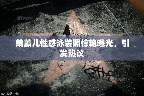 萧薰儿性感泳装照惊艳曝光，引发热议