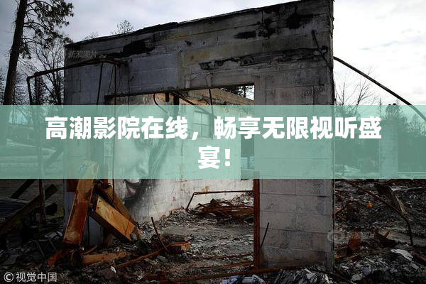高潮影院在线，畅享无限视听盛宴！