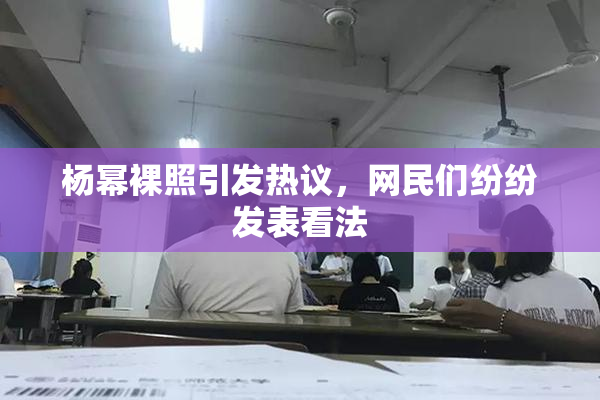 杨幂裸照引发热议，网民们纷纷发表看法