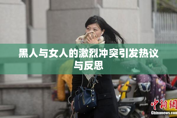 黑人与女人的激烈冲突引发热议与反思