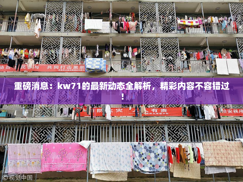 重磅消息：kw71的最新动态全解析，精彩内容不容错过！