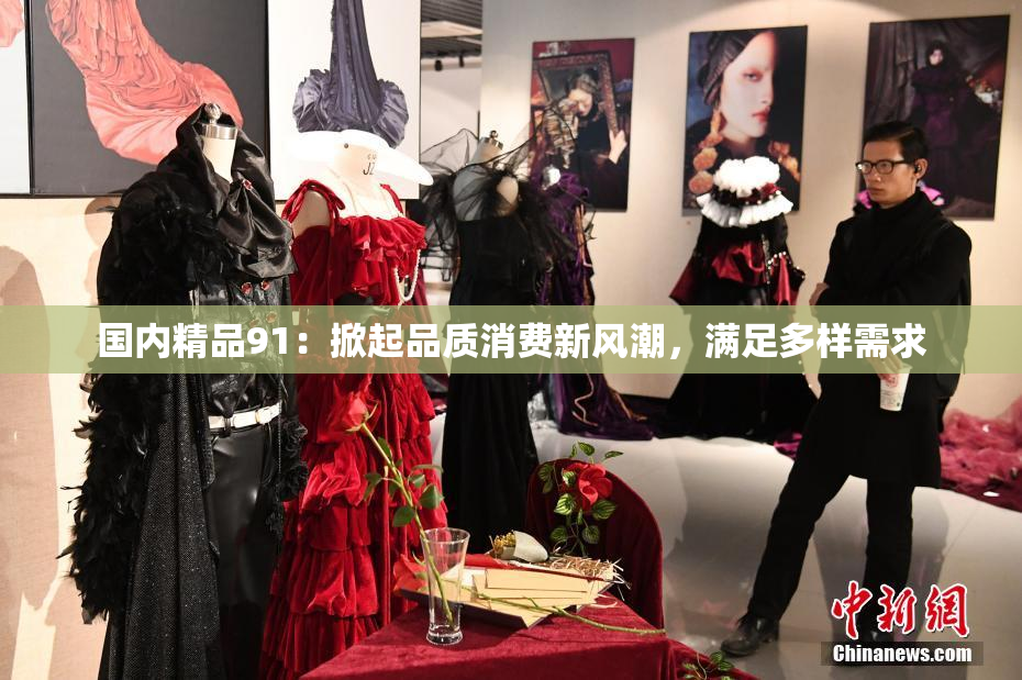 国内精品91：掀起品质消费新风潮，满足多样需求