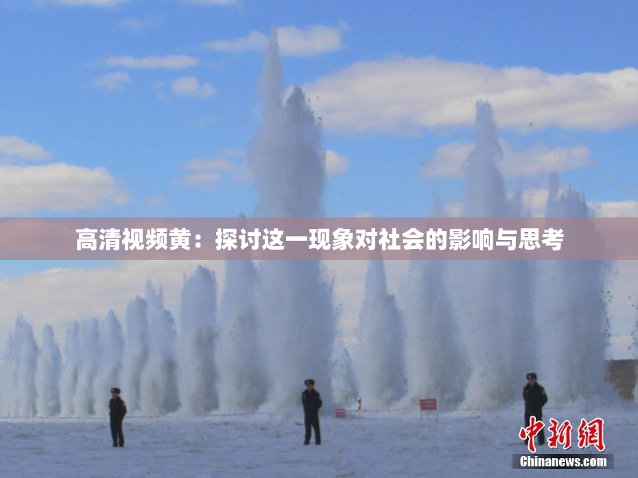 高清视频黄：探讨这一现象对社会的影响与思考