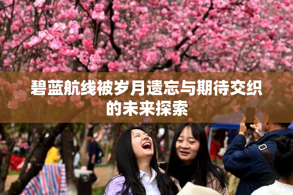 碧蓝航线被岁月遗忘与期待交织的未来探索