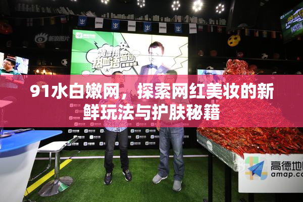 91水白嫩网，探索网红美妆的新鲜玩法与护肤秘籍