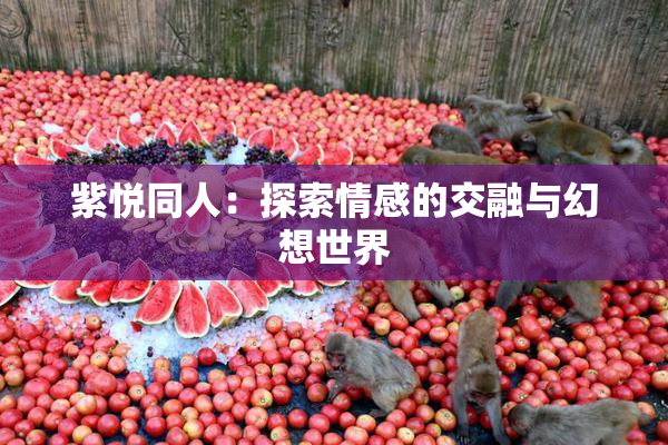 紫悦同人：探索情感的交融与幻想世界