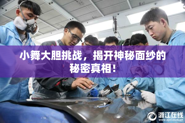 小舞大胆挑战，揭开神秘面纱的秘密真相！