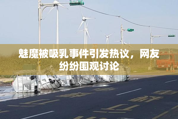 魅魔被吸乳事件引发热议，网友纷纷围观讨论