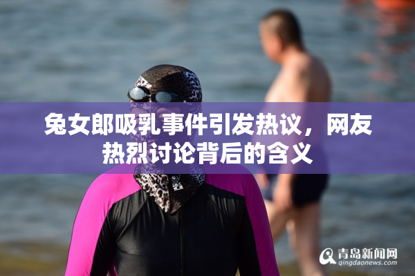 兔女郎吸乳事件引发热议，网友热烈讨论背后的含义
