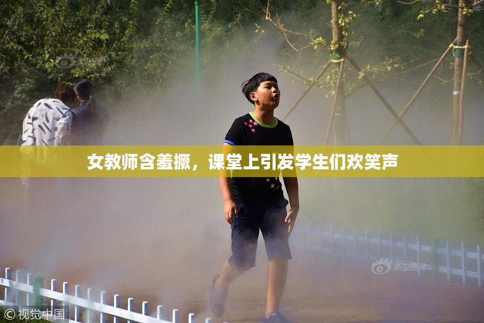 女教师含羞撅，课堂上引发学生们欢笑声