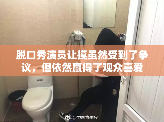 脱口秀演员让摸虽然受到了争议，但依然赢得了观众喜爱