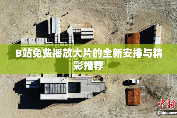 B站免费播放大片的全新安排与精彩推荐