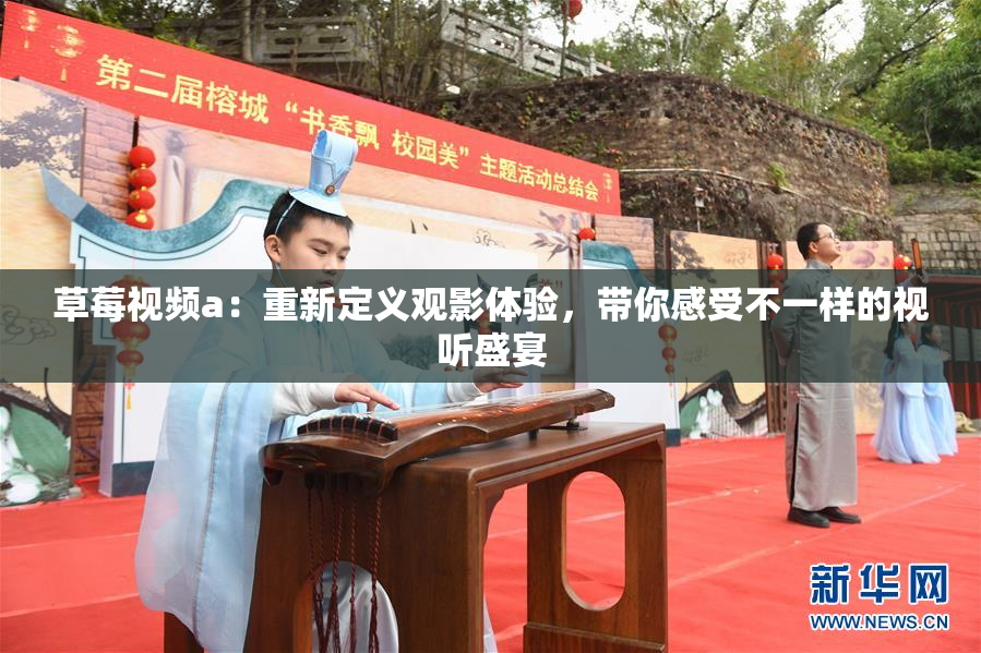 草莓视频a：重新定义观影体验，带你感受不一样的视听盛宴