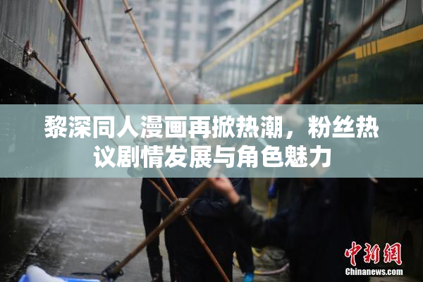 黎深同人漫画再掀热潮，粉丝热议剧情发展与角色魅力