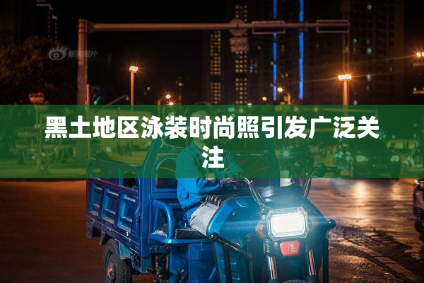 黑土地区泳装时尚照引发广泛关注