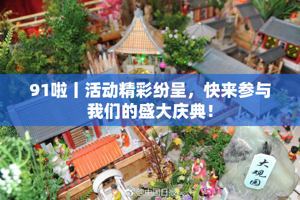 91啦丨活动精彩纷呈，快来参与我们的盛大庆典！
