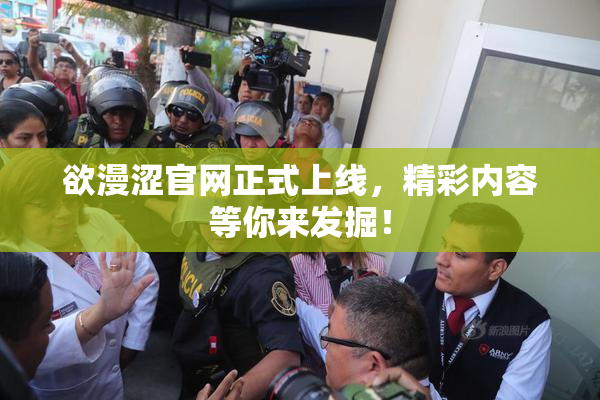 欲漫涩官网正式上线，精彩内容等你来发掘！
