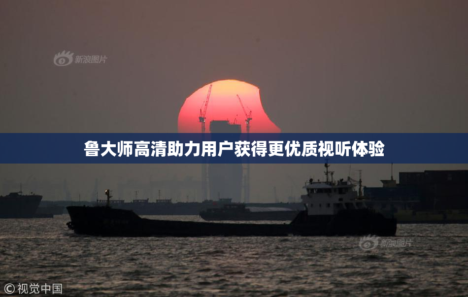 鲁大师高清助力用户获得更优质视听体验