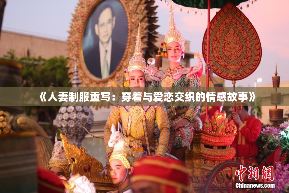 《人妻制服重写：穿着与爱恋交织的情感故事》