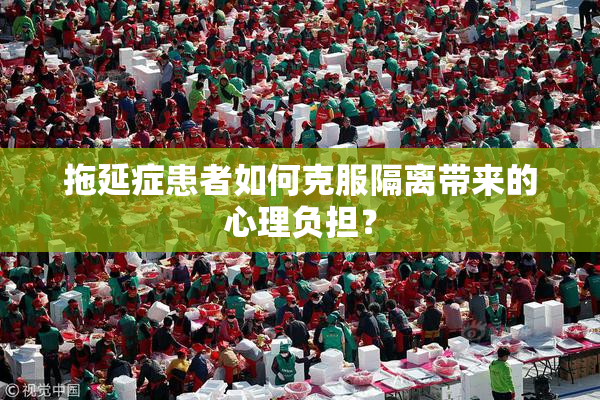 拖延症患者如何克服隔离带来的心理负担？