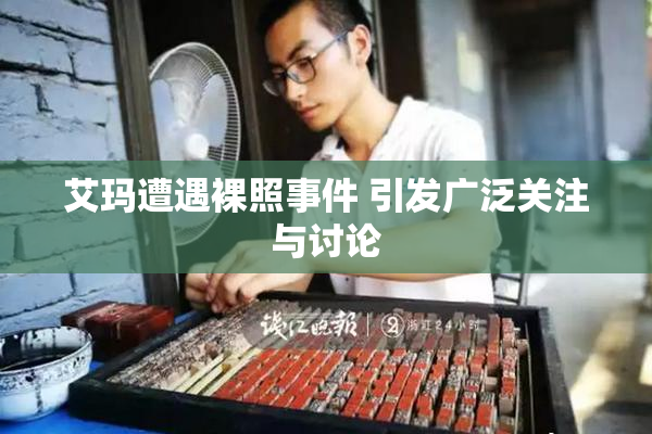 艾玛遭遇裸照事件 引发广泛关注与讨论