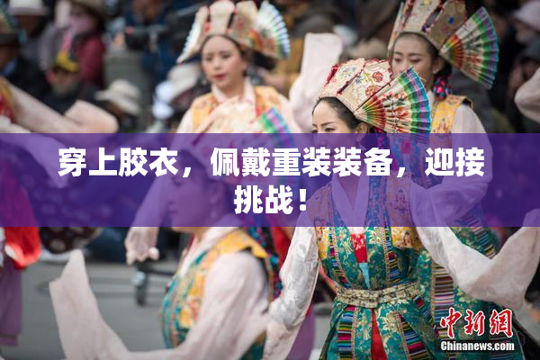 穿上胶衣，佩戴重装装备，迎接挑战！