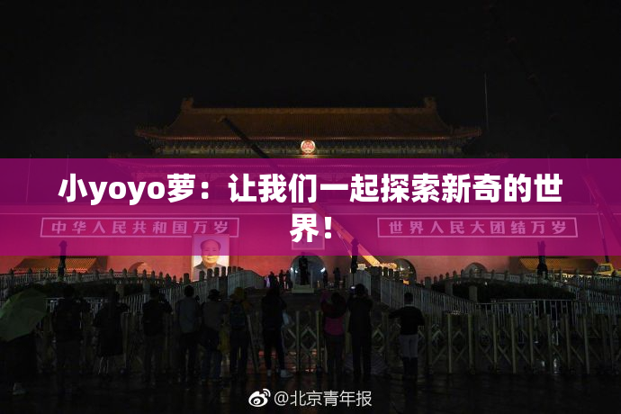 小yoyo萝：让我们一起探索新奇的世界！